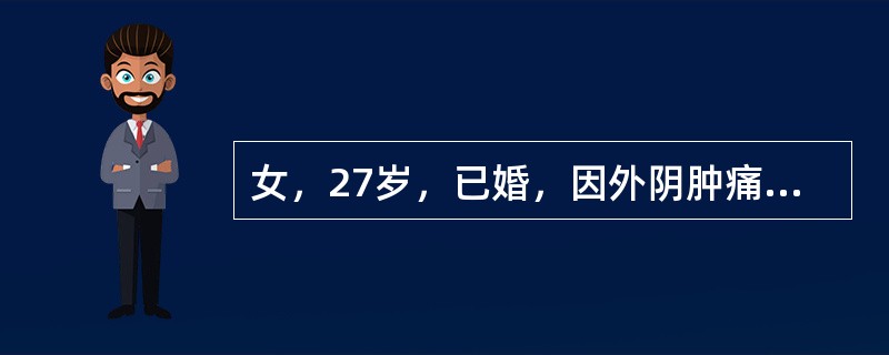 女，27岁，已婚，因外阴肿痛1周就诊。妇科检查：外阴左侧红肿，大阴唇下部有约直径