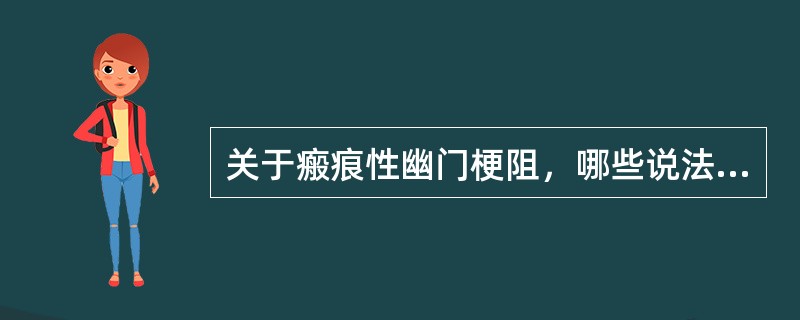 关于瘢痕性幽门梗阻，哪些说法是正确的()