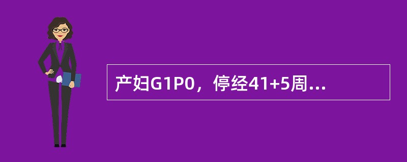 产妇G1P0，停经41+5周，无腹痛及阴道流液。产科检查：宫高35cm，腹围10