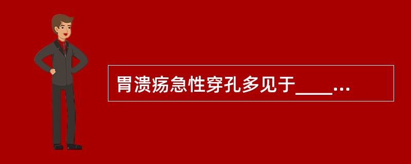 胃溃疡急性穿孔多见于______________________，十二指肠急性穿