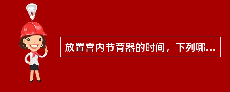 放置宫内节育器的时间，下列哪项是错误的（）
