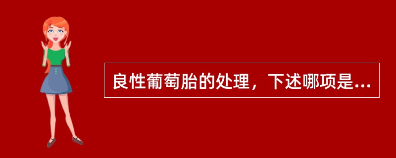 良性葡萄胎的处理，下述哪项是错误的（）