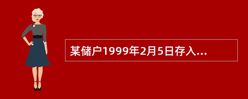 某储户1999年2月5日存入6个月存期整存整取定期储蓄存款4000元，到期支取时
