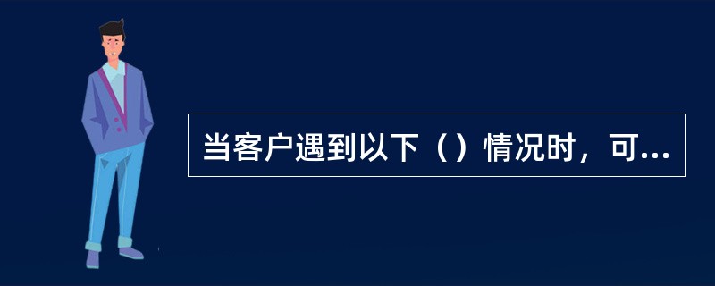 当客户遇到以下（）情况时，可更改挂失事项。(五级、四级)