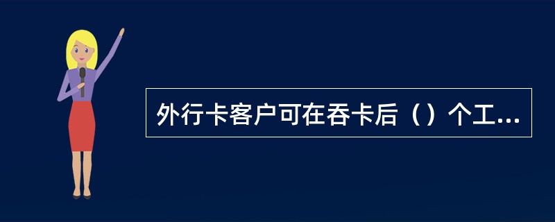 外行卡客户可在吞卡后（）个工作日内到ＡＴＭ所属网点办理领卡手续。(五级、四级)