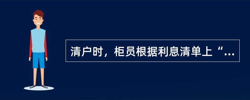 清户时，柜员根据利息清单上“实付本息合计”配款，利息清单交客户（）。(五级、四级