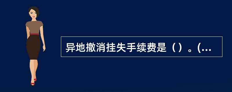 异地撤消挂失手续费是（）。(五级、四级)