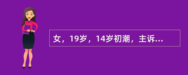 女，19岁，14岁初潮，主诉经期腹痛剧烈，需服布洛芬止痛，月经周期规律5/28～