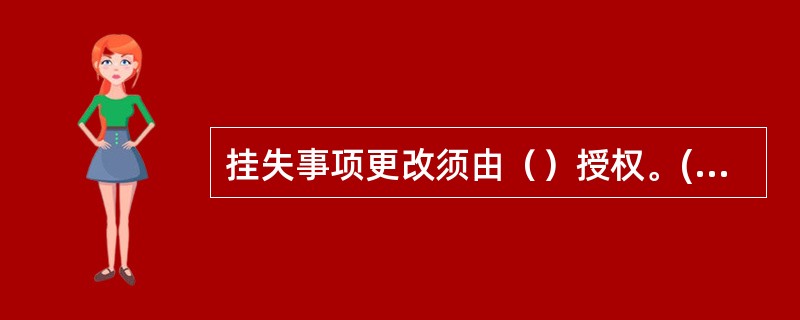 挂失事项更改须由（）授权。(五级、四级)