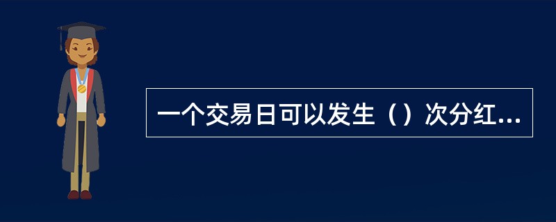 一个交易日可以发生（）次分红方式变更。(五级、四级)