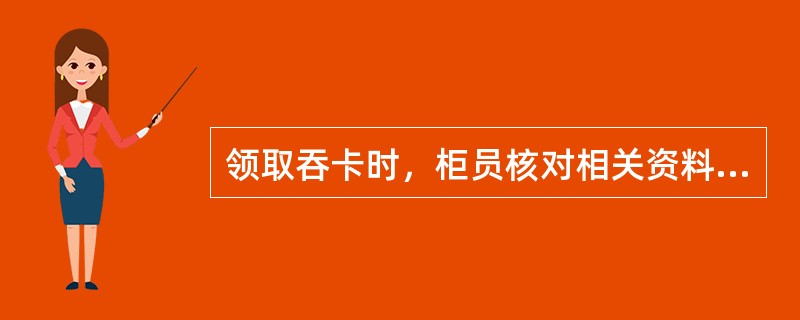 领取吞卡时，柜员核对相关资料无误，领卡人应在（）上签名领取卡片，柜员同时在计算机