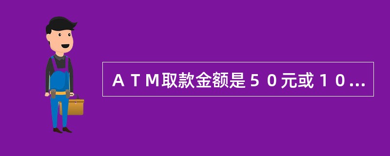 ＡＴＭ取款金额是５０元或１００元的（）倍。(五级、四级)