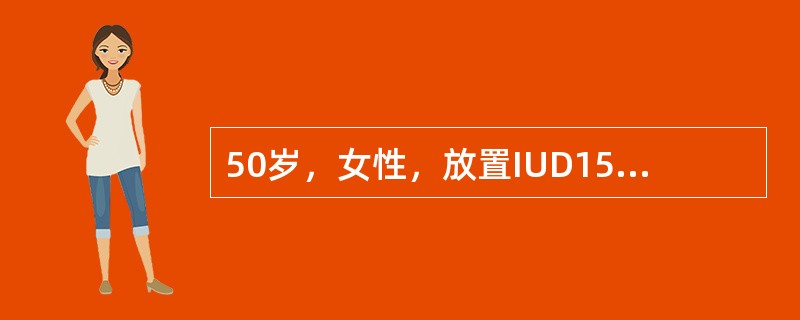 50岁，女性，放置IUD15年，月经紊乱1年，停经3个月，潮热、出汗2个月，阴道