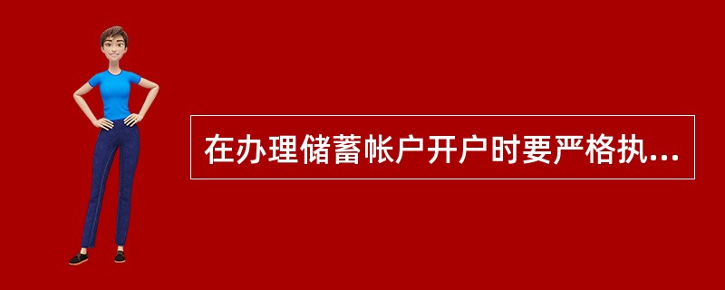 在办理储蓄帐户开户时要严格执行实名制有关规定登记存款人身份证件种类和号码，证件号