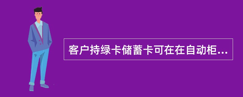 客户持绿卡储蓄卡可在在自动柜员机上（）、转账。(五级、四级)