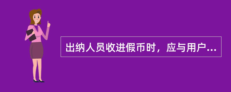 出纳人员收进假币时，应与用户协商，征得用户同意后予以没收。(五级、四级)