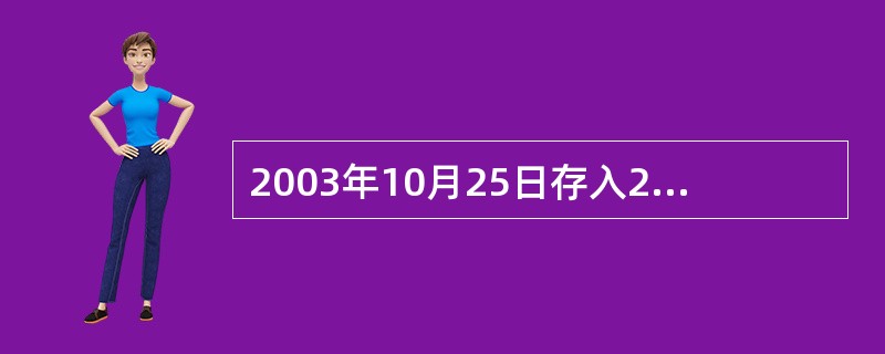 2003年10月25日存入2年期的整存整取定期储蓄存款，于2005年10月25日