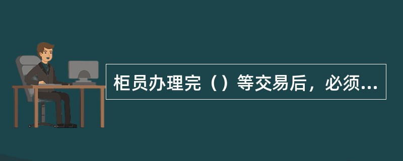 柜员办理完（）等交易后，必须将回执交予客户。(五级、四级)