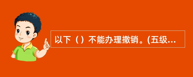 以下（）不能办理撤销。(五级、四级)