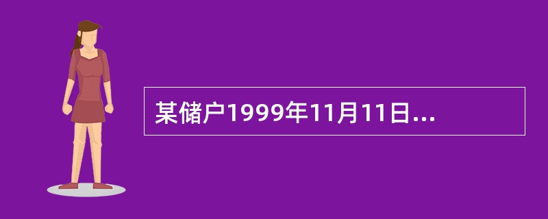 某储户1999年11月11日存入6个月整存整取定期储蓄存款7000元，到期支取，