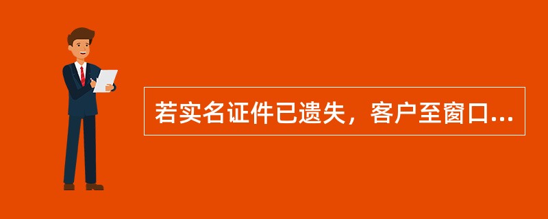 若实名证件已遗失，客户至窗口办理挂失时，营业人员正确的处理方法是（）。(五级、四