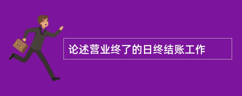 论述营业终了的日终结账工作