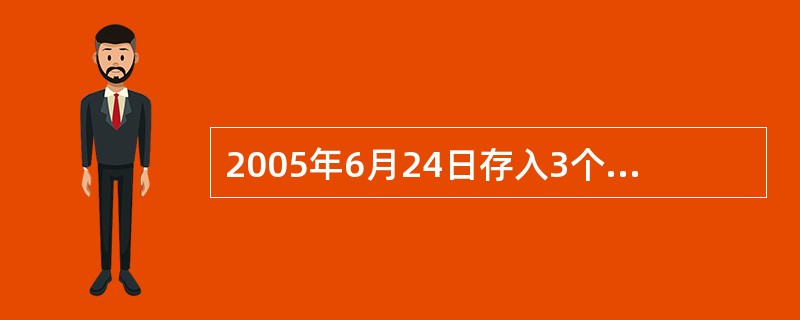 2005年6月24日存入3个月存期整存整取储蓄存款，于2005年9月24日到期支