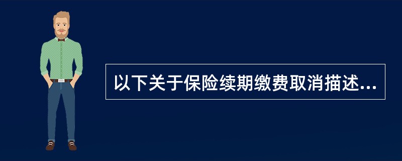 以下关于保险续期缴费取消描述正确的是（）。(五级、四级)