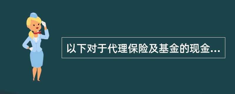 以下对于代理保险及基金的现金管理描述正确的是（）。(五级、四级)