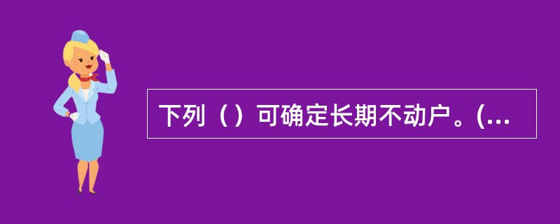 下列（）可确定长期不动户。(三级)