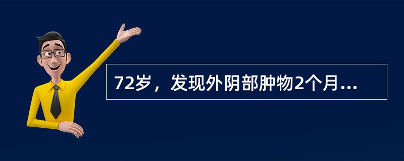 72岁，发现外阴部肿物2个月，肿物生长快，伴有少量出血。查体阴蒂肿大，直径3cm