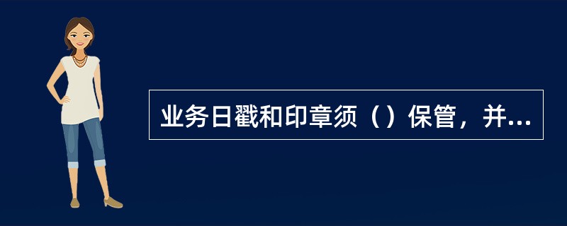 业务日戳和印章须（）保管，并建立交接班制度。