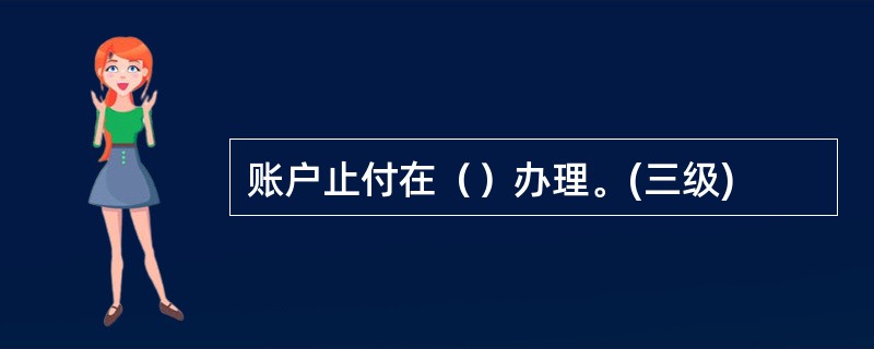 账户止付在（）办理。(三级)