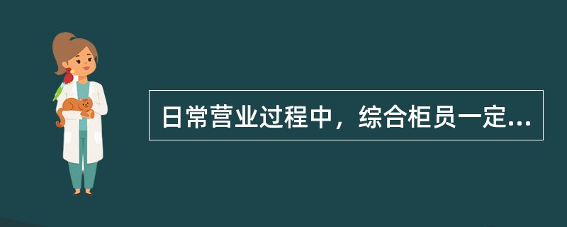 日常营业过程中，综合柜员一定要签到．领用尾箱，否则柜员就不可办理日常业务。