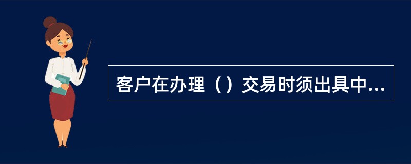 客户在办理（）交易时须出具中间业务交易账户开户时预留的证件。(五级、四级)