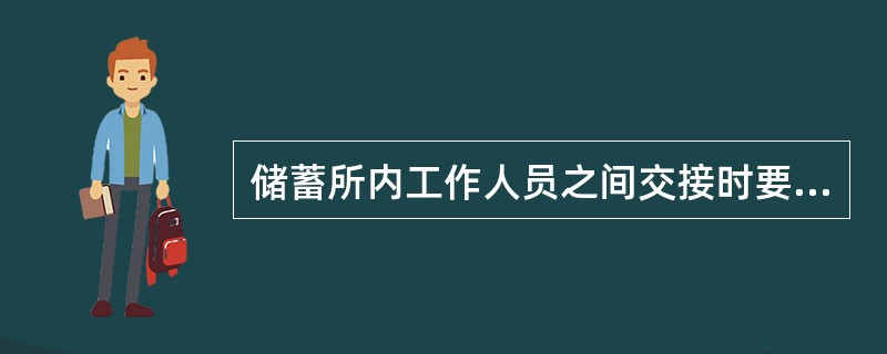 储蓄所内工作人员之间交接时要当面点收清楚，并在（）上详细记录、签章。