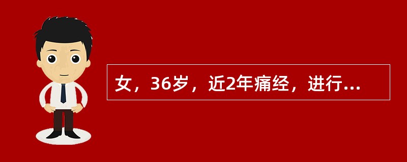 女，36岁，近2年痛经，进行性加剧，GAP，放置IUD7年，妇科检查：子宫孕2月