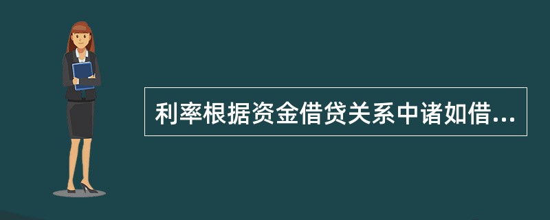 利率根据资金借贷关系中诸如借贷双方的性质、借贷期限的长短等内容，可将利率划分为（