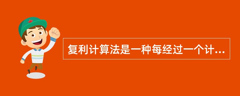 复利计算法是一种每经过一个计息期，将就产生的利息加入本金再计算利息，逐期滚算的计