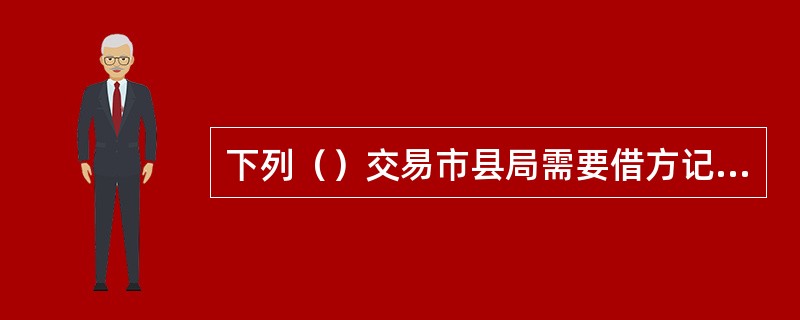 下列（）交易市县局需要借方记现金科目。