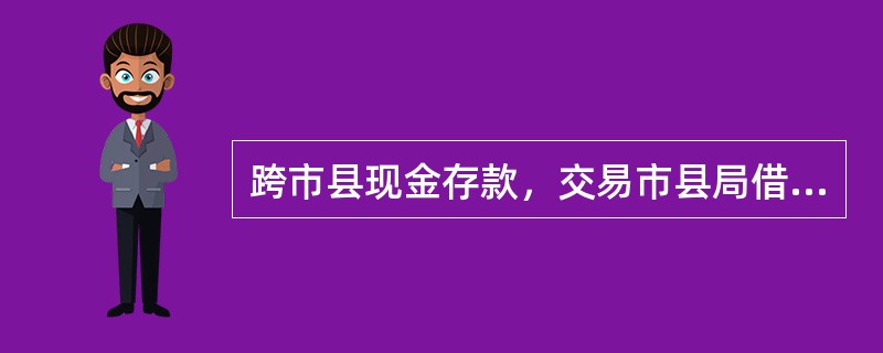 跨市县现金存款，交易市县局借方科目应记（）。(三级)