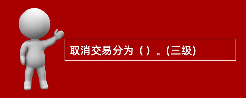 取消交易分为（）。(三级)