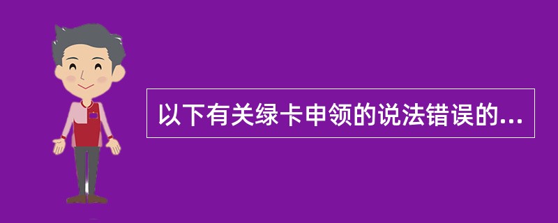 以下有关绿卡申领的说法错误的是（）。(五级、四级)