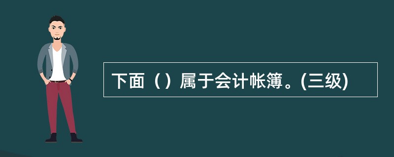 下面（）属于会计帐簿。(三级)