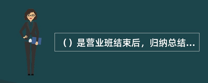 （）是营业班结束后，归纳总结当日或当班业务并为次日或次班营业做好准备的重要工作。