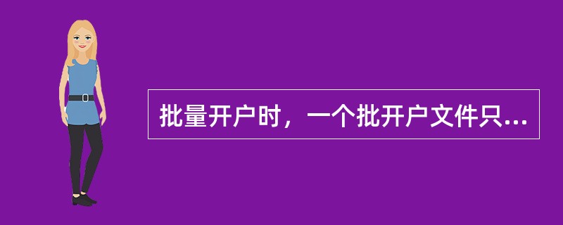 批量开户时，一个批开户文件只能开立同一种账户。(三级)