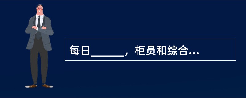 每日______，柜员和综合柜员轧账．核对账务完毕，需要上缴尾箱，网点方可签退。