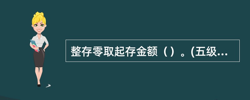 整存零取起存金额（）。(五级、四级)