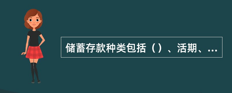 储蓄存款种类包括（）、活期、定活两便、通知存款４大类。