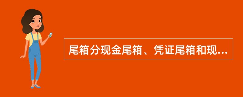 尾箱分现金尾箱、凭证尾箱和现金、凭证混合尾箱三类，柜员制网点使用现金、尾箱。
